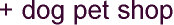 + dog pet shop